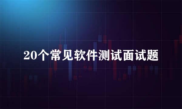 20个常见软件测试面试题