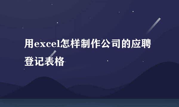 用excel怎样制作公司的应聘登记表格