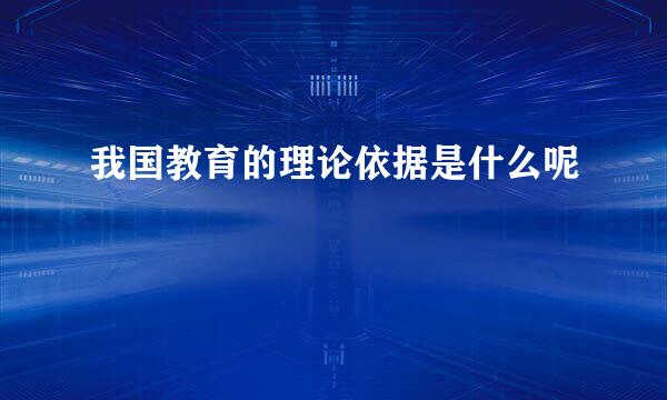 我国教育的理论依据是什么呢