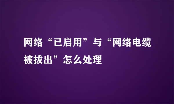 网络“已启用”与“网络电缆被拔出”怎么处理