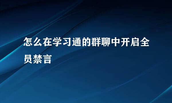怎么在学习通的群聊中开启全员禁言