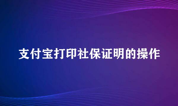 支付宝打印社保证明的操作