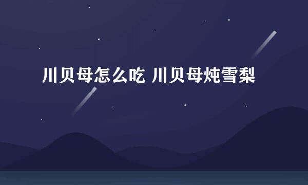 川贝母怎么吃 川贝母炖雪梨