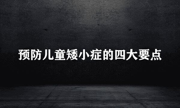 预防儿童矮小症的四大要点