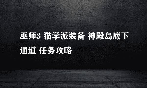 巫师3 猫学派装备 神殿岛底下通道 任务攻略