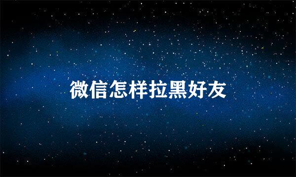 微信怎样拉黑好友