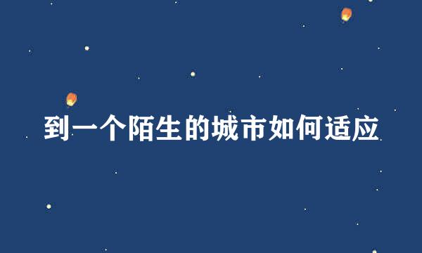 到一个陌生的城市如何适应