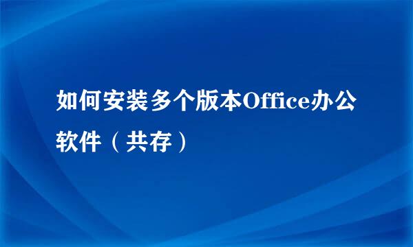 如何安装多个版本Office办公软件（共存）