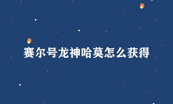 赛尔号龙神哈莫怎么获得
