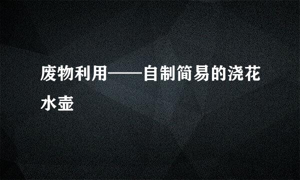 废物利用——自制简易的浇花水壶