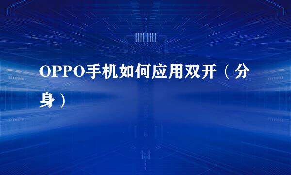 OPPO手机如何应用双开（分身）
