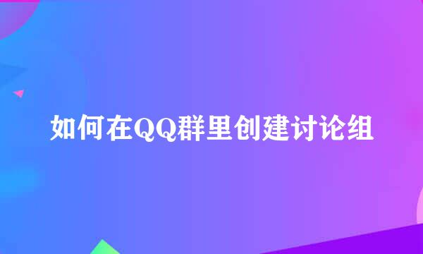 如何在QQ群里创建讨论组