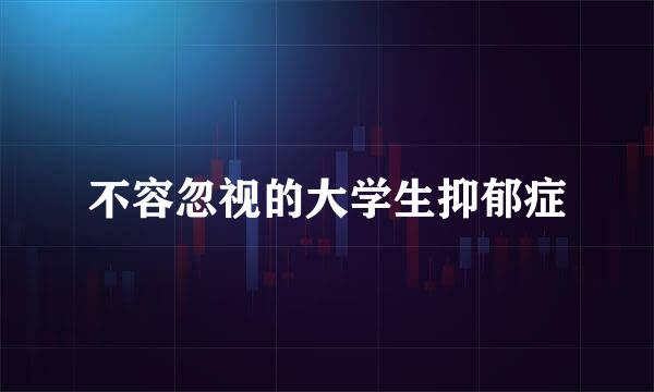 不容忽视的大学生抑郁症