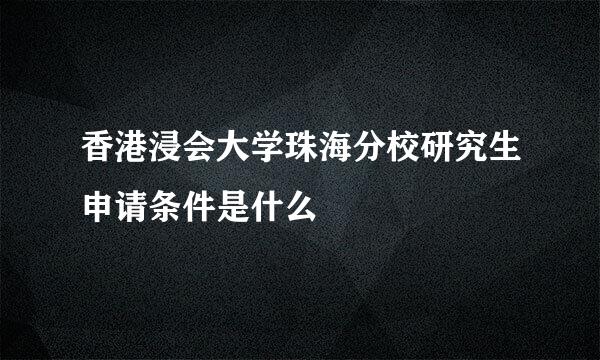 香港浸会大学珠海分校研究生申请条件是什么