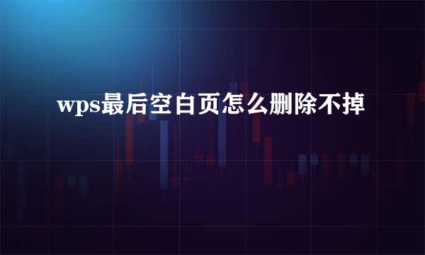 wps最后空白页怎么删除不掉