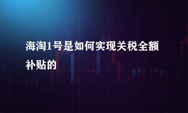 海淘1号是如何实现关税全额补贴的