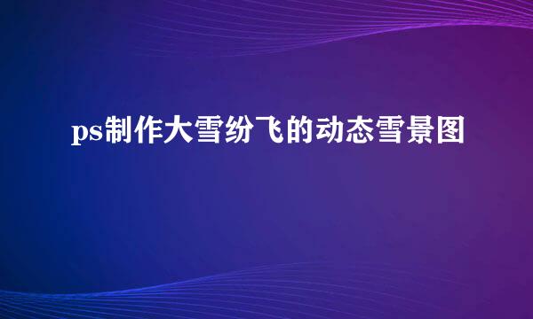 ps制作大雪纷飞的动态雪景图