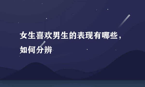 女生喜欢男生的表现有哪些，如何分辨