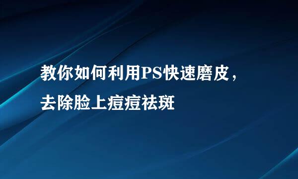 教你如何利用PS快速磨皮，去除脸上痘痘祛斑