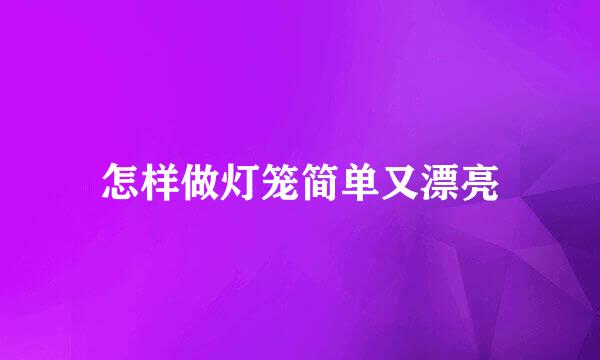 怎样做灯笼简单又漂亮