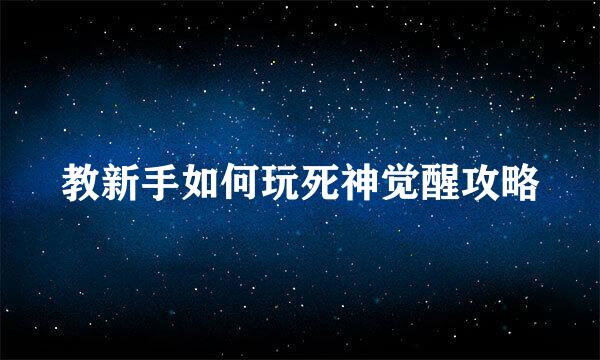教新手如何玩死神觉醒攻略