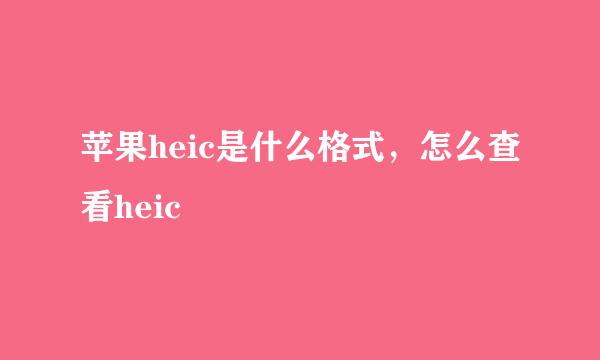 苹果heic是什么格式，怎么查看heic
