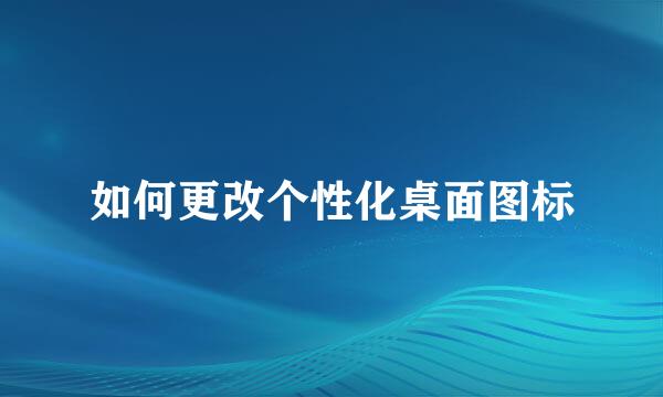 如何更改个性化桌面图标