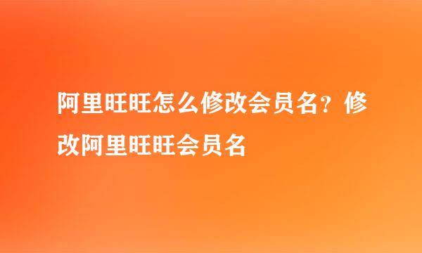 阿里旺旺怎么修改会员名？修改阿里旺旺会员名