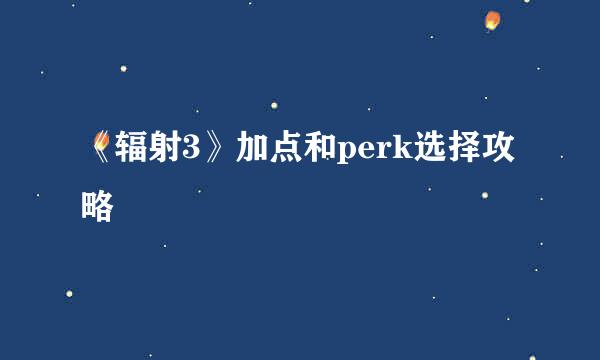 《辐射3》加点和perk选择攻略