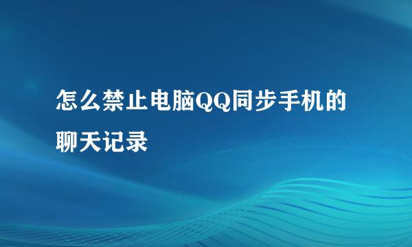 怎么禁止电脑QQ同步手机的聊天记录