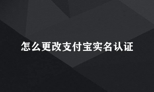 怎么更改支付宝实名认证