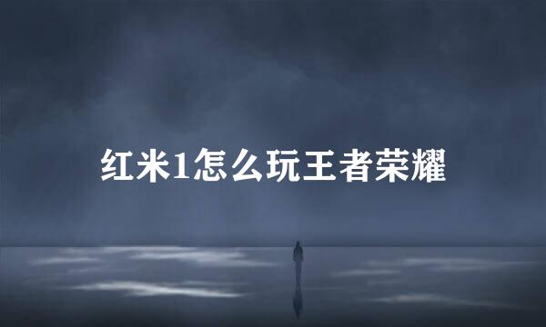 红米1怎么玩王者荣耀