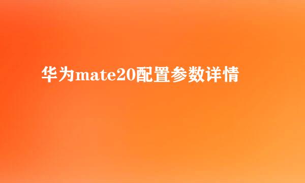 华为mate20配置参数详情