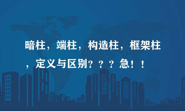 暗柱，端柱，构造柱，框架柱，定义与区别？？？急！！