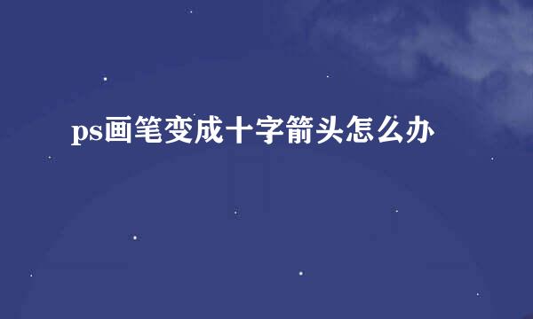 ps画笔变成十字箭头怎么办