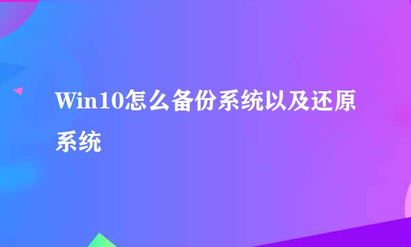 Win10怎么备份系统以及还原系统