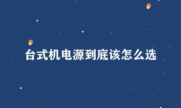 台式机电源到底该怎么选
