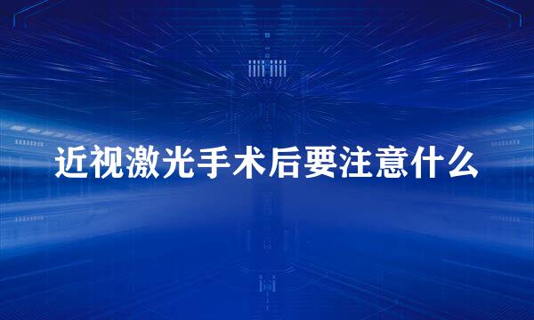 近视激光手术后要注意什么