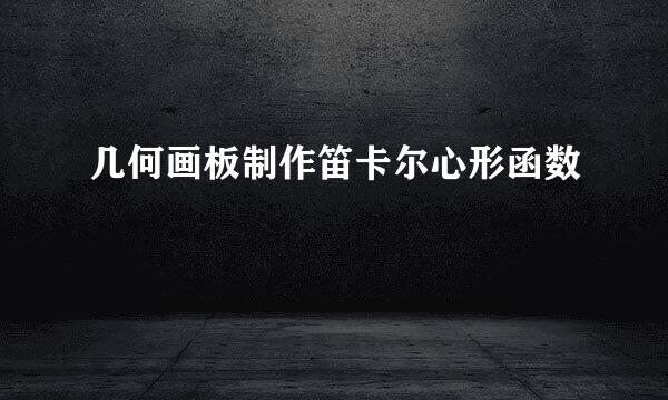 几何画板制作笛卡尔心形函数
