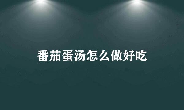 番茄蛋汤怎么做好吃