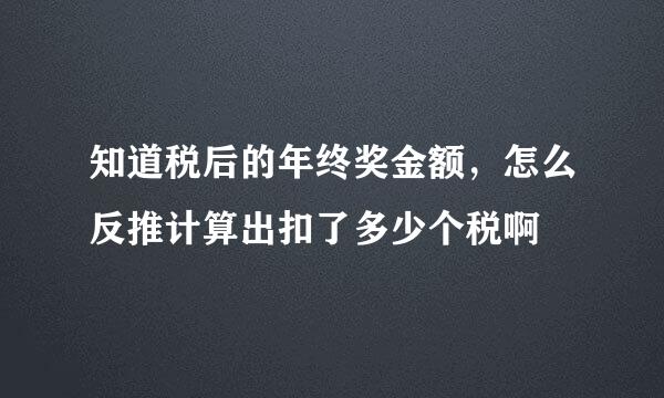 知道税后的年终奖金额，怎么反推计算出扣了多少个税啊
