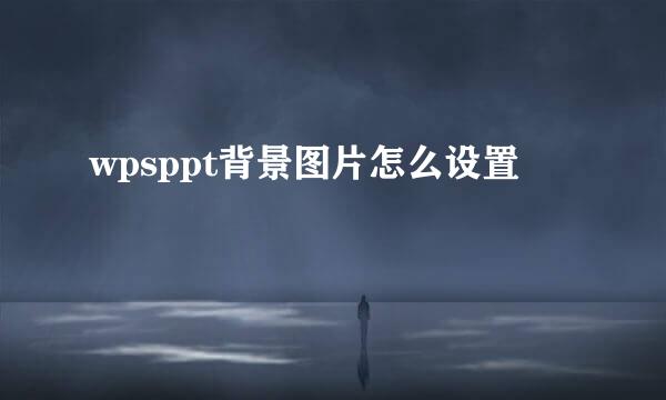 wpsppt背景图片怎么设置