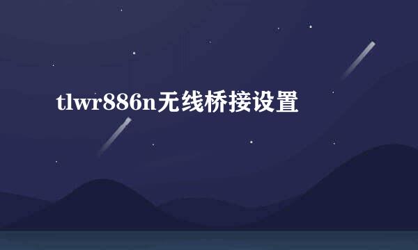tlwr886n无线桥接设置