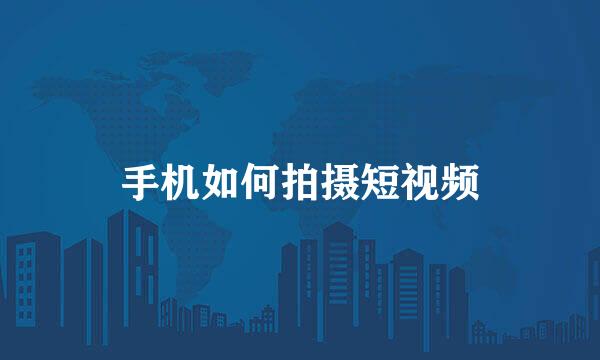 手机如何拍摄短视频