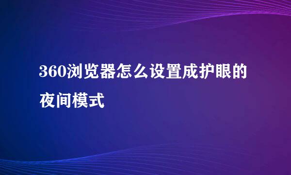 360浏览器怎么设置成护眼的夜间模式