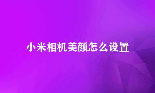 小米相机美颜怎么设置