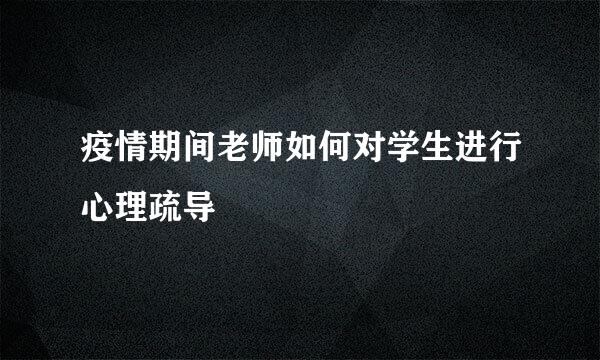 疫情期间老师如何对学生进行心理疏导