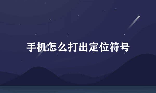 手机怎么打出定位符号