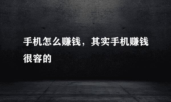 手机怎么赚钱，其实手机赚钱很容的