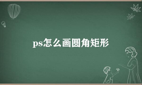 ps怎么画圆角矩形